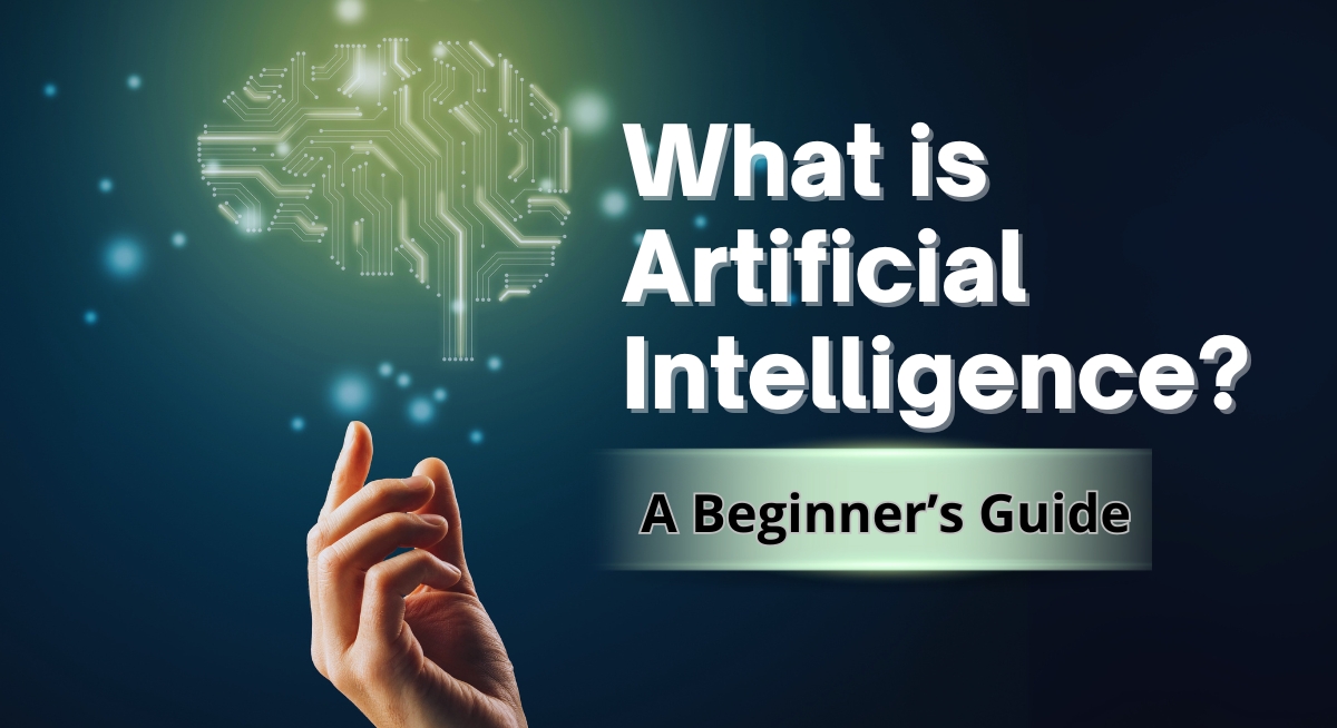 What Is Artificial Intelligence? A Beginner’s Guide